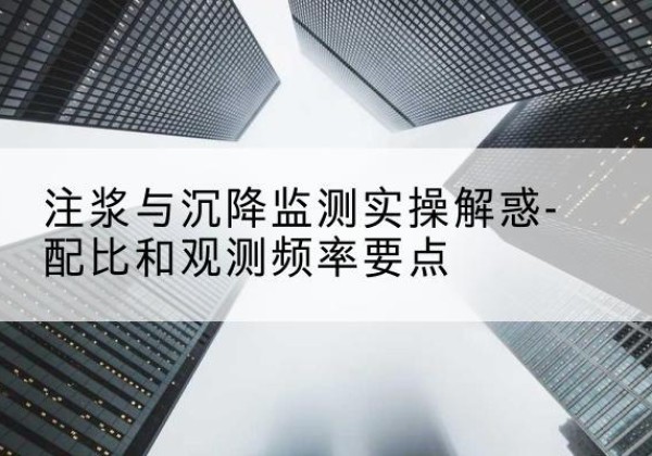 环江水泥浆配比不当会不会造成注浆管堵管？-注浆与沉降监测实操解惑-配比和观测频率要点